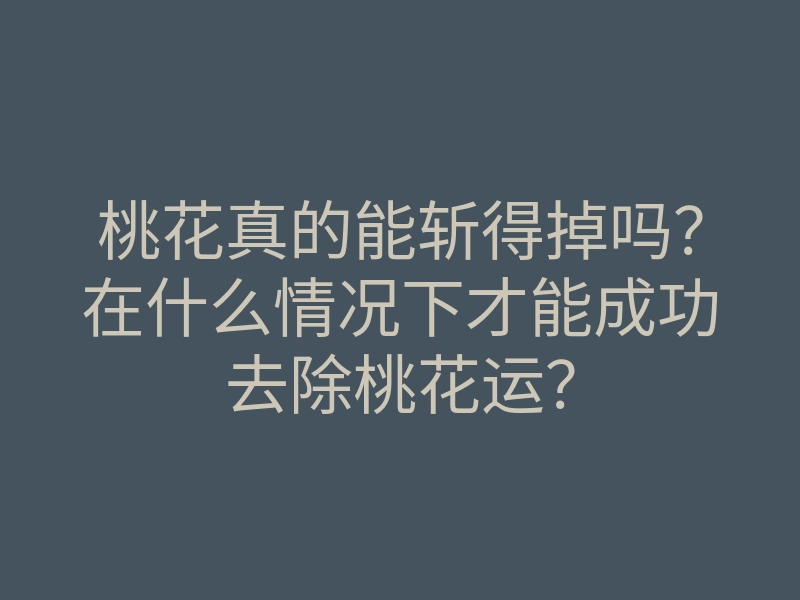桃花真的能斩得掉吗?在什么情况下才能成功去除桃花运?