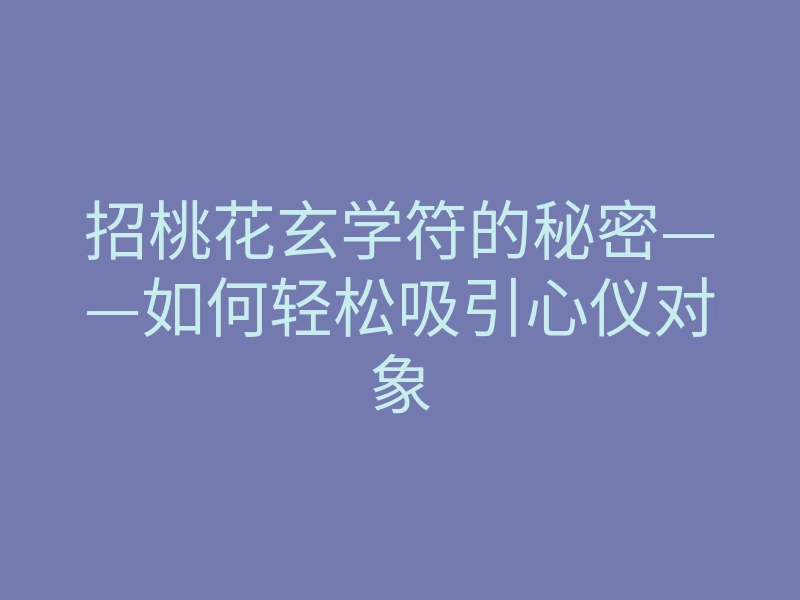 招桃花玄学符的秘密——如何轻松吸引心仪对象