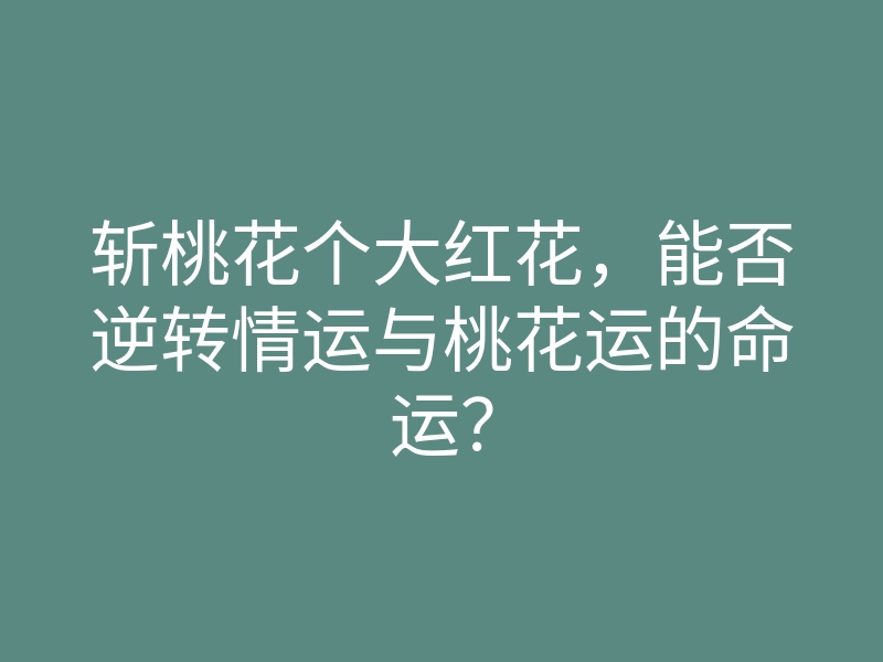 斩桃花个大红花,能否逆转情运与桃花运的命运?