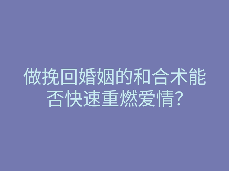 做挽回婚姻的和合术能否快速重燃爱情?