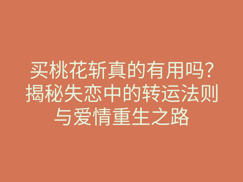 买桃花斩真的有用吗?揭秘失恋中的转运法则与爱情重生之路