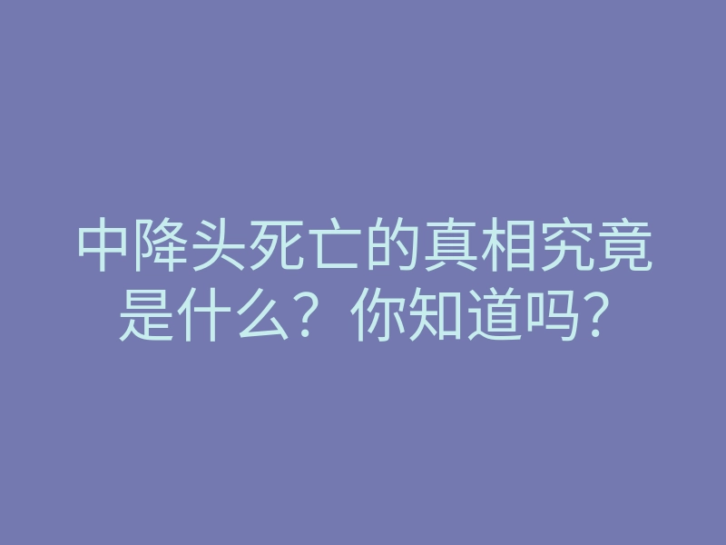 中降头死亡的真相究竟是什么？你知道吗？