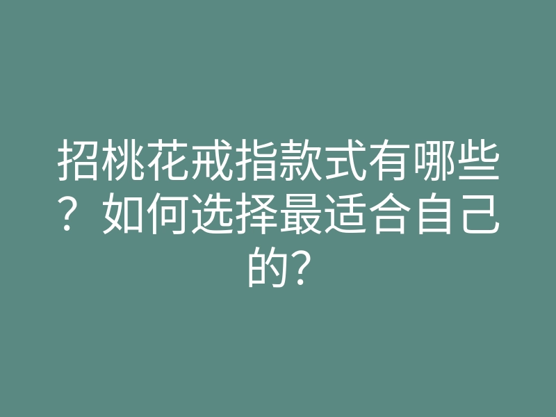 招桃花戒指款式有哪些？如何选择最适合自己的？