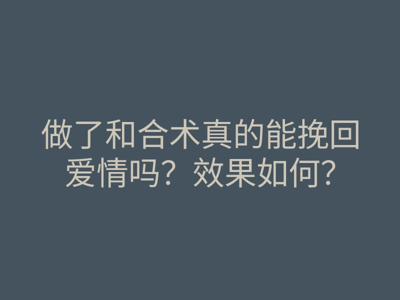 做了和合术真的能挽回爱情吗?效果如何?