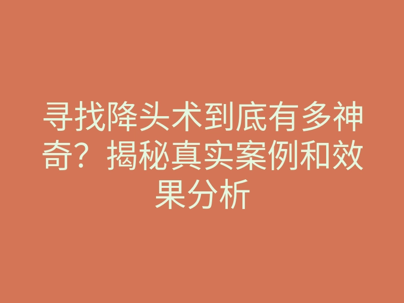 寻找降头术到底有多神奇?揭秘真实案例和效果分析