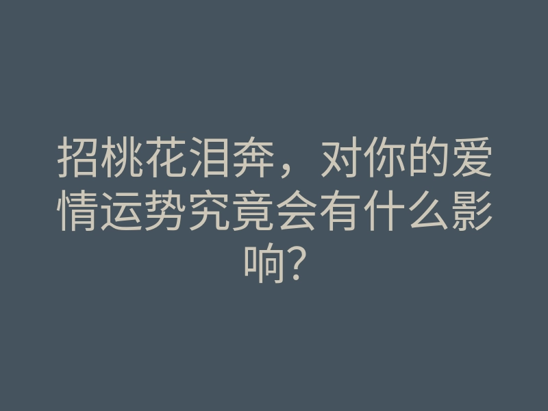 招桃花泪奔,对你的爱情运势究竟会有什么影响?