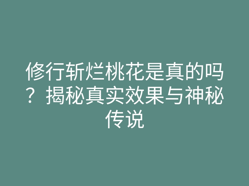 修行斩烂桃花是真的吗？揭秘真实效果与神秘传说