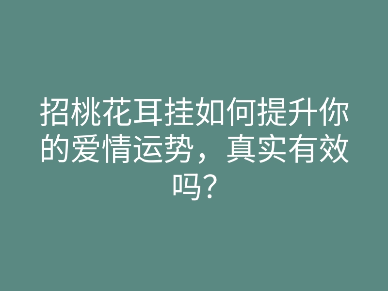 招桃花耳挂如何提升你的爱情运势,真实有效吗?