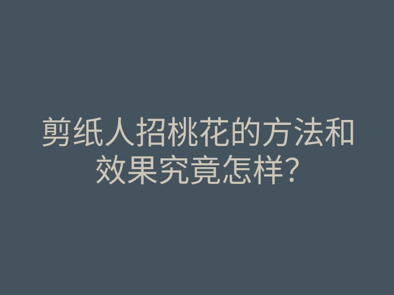 剪纸人招桃花的方法和效果究竟怎样?