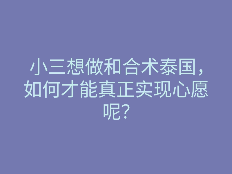 小三想做和合术泰国,如何才能真正实现心愿呢?
