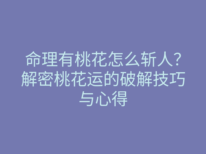 命理有桃花怎么斩人?解密桃花运的破解技巧与心得