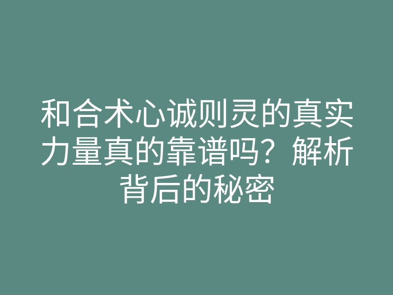 和合术心诚则灵的真实力量真的靠谱吗?解析背后的秘密