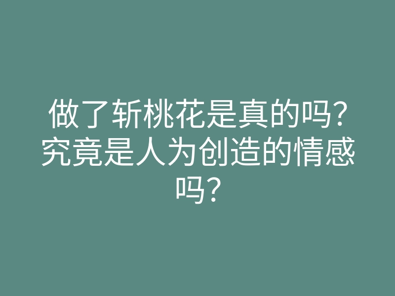 做了斩桃花是真的吗?究竟是人为创造的情感吗?