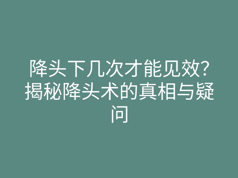 降头下几次才能见效？揭秘降头术的真相与疑问