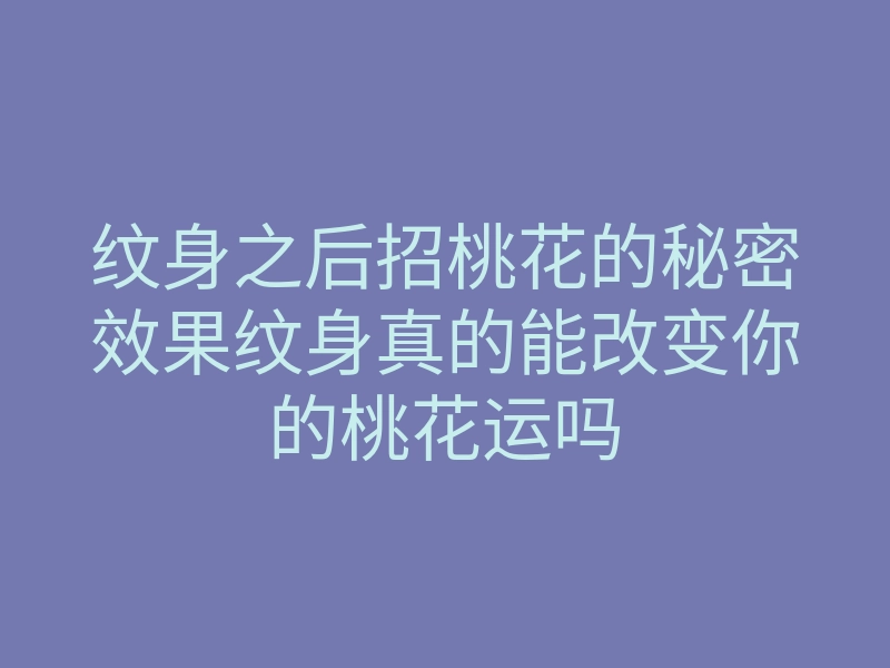 纹身之后招桃花的秘密效果纹身真的能改变你的桃花运吗
