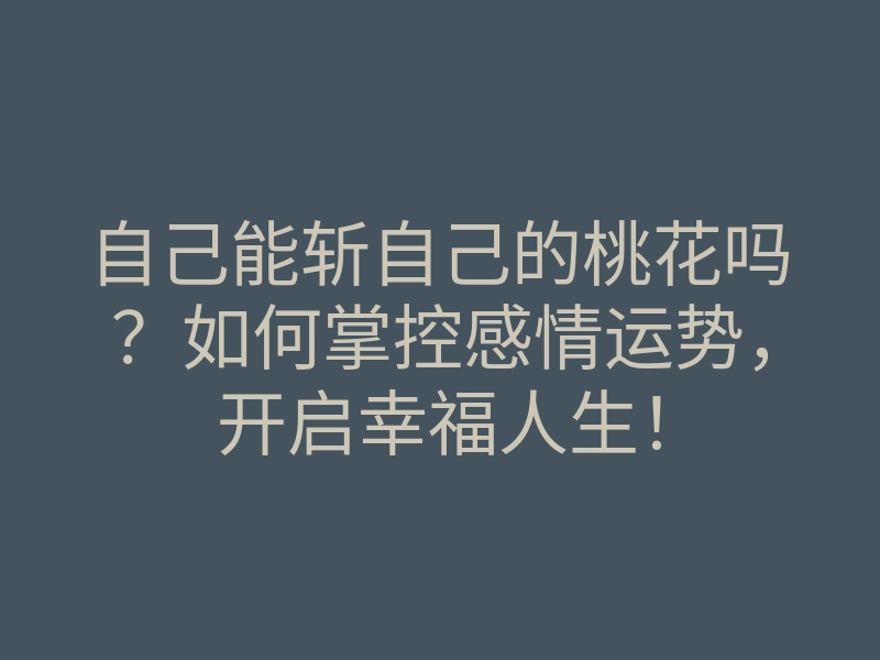 自己能斩自己的桃花吗?如何掌控感情运势,开启幸福人生!