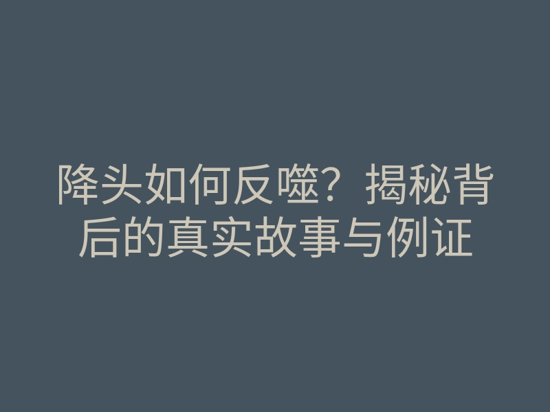 降头如何反噬？揭秘背后的真实故事与例证