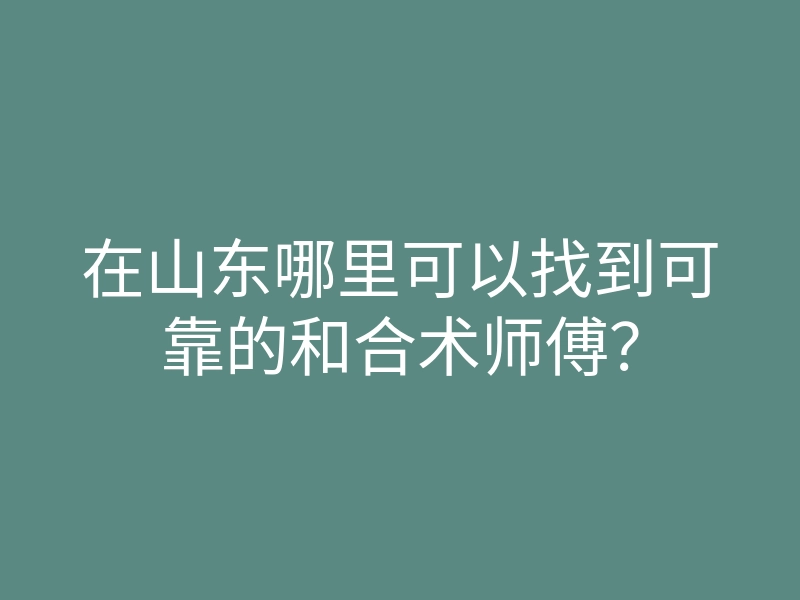 在山东哪里可以找到可靠的和合术师傅?