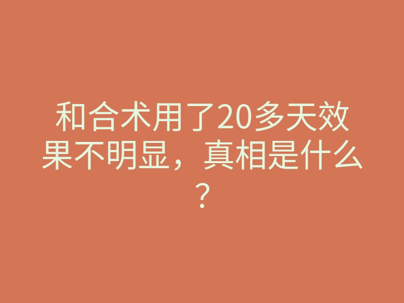 和合术用了20多天效果不明显,真相是什么?
