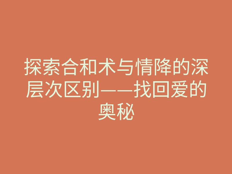 探索合和术与情降的深层次区别——找回爱的奥秘