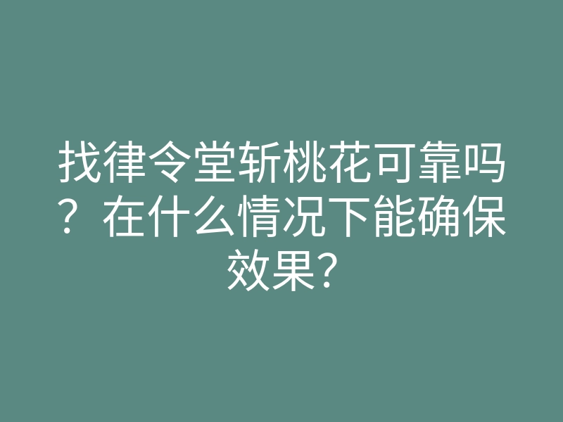 找律令堂斩桃花可靠吗?在什么情况下能确保效果?