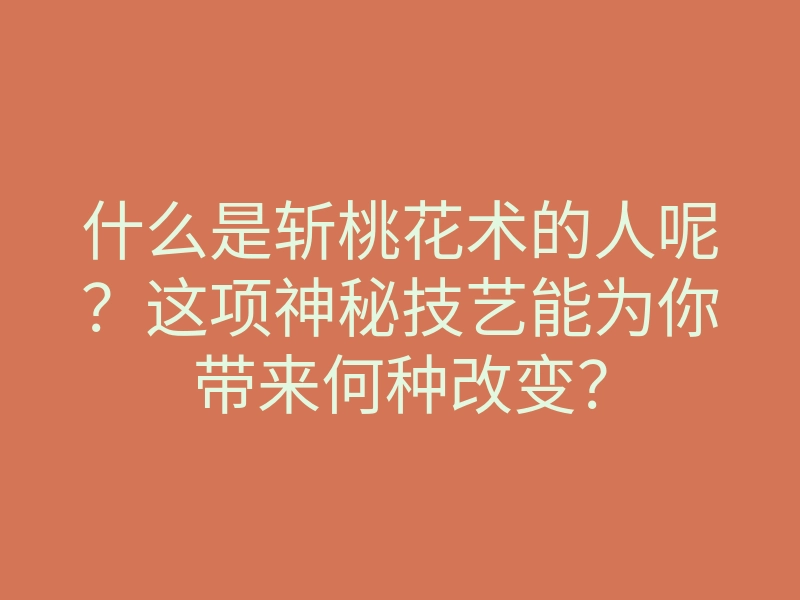 什么是斩桃花术的人呢?这项神秘技艺能为你带来何种改变?