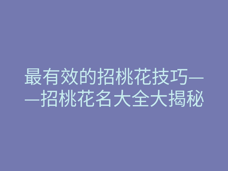 最有效的招桃花技巧——招桃花名大全大揭秘