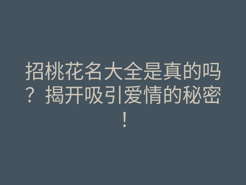 招桃花名大全是真的吗?揭开吸引爱情的秘密!
