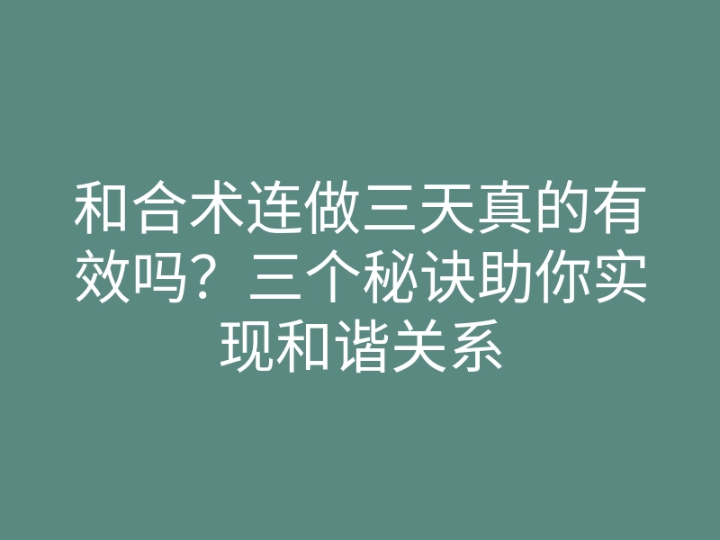 和合术连做三天真的有效吗?三个秘诀助你实现和谐关系