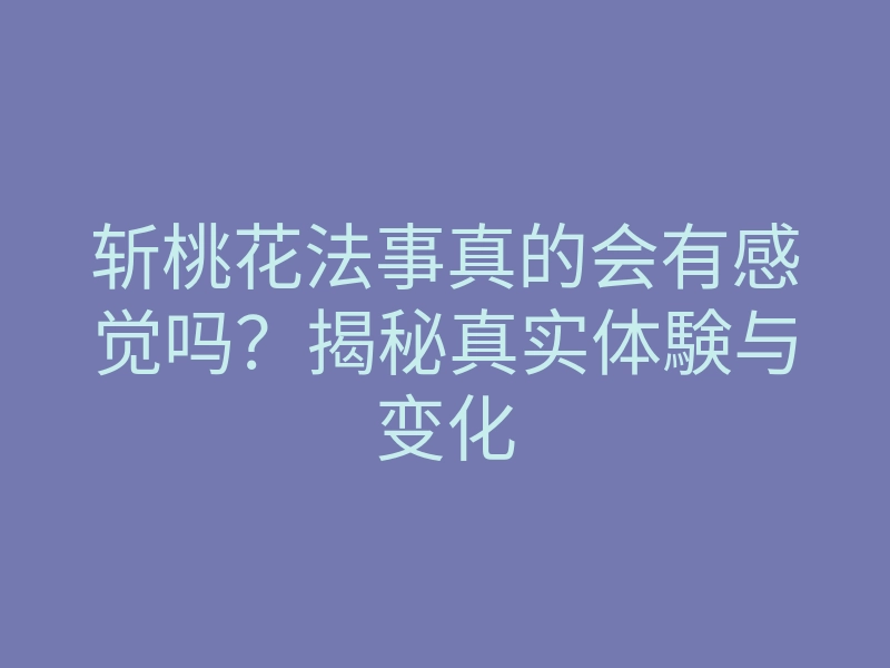 斩桃花法事真的会有感觉吗?揭秘真实体験与变化