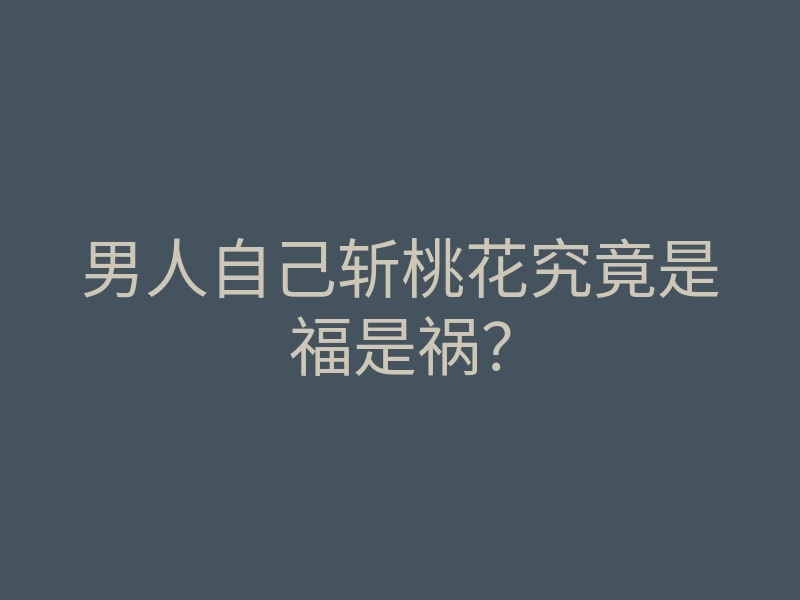 男人自己斩桃花究竟是福是祸?