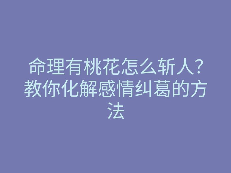 命理有桃花怎么斩人？教你化解感情纠葛的方法