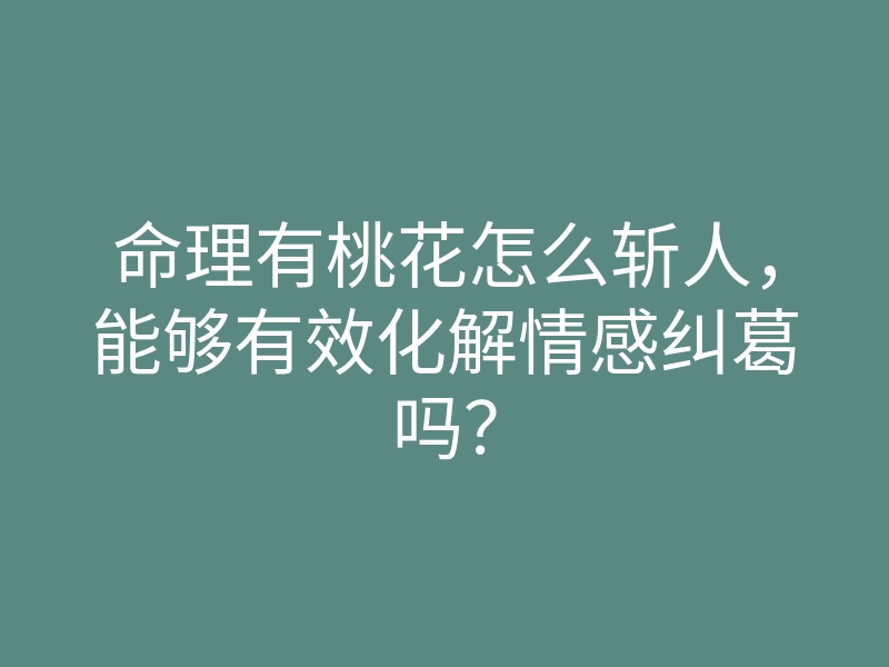 命理有桃花怎么斩人,能够有效化解情感纠葛吗?