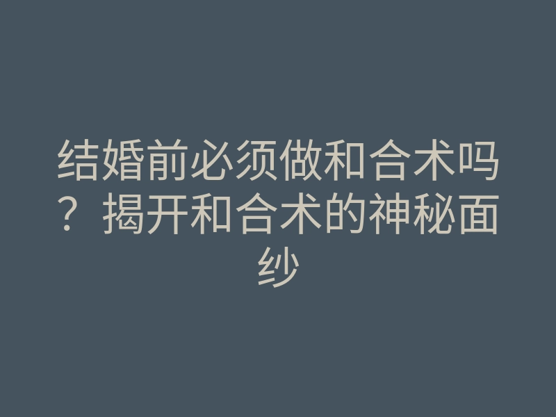 结婚前必须做和合术吗?揭开和合术的神秘面纱