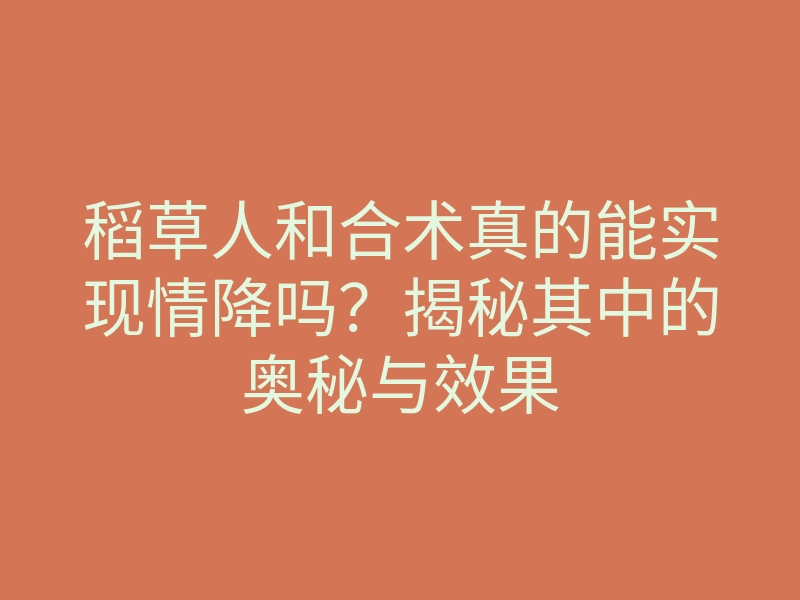 稻草人和合术真的能实现情降吗?揭秘其中的奥秘与效果