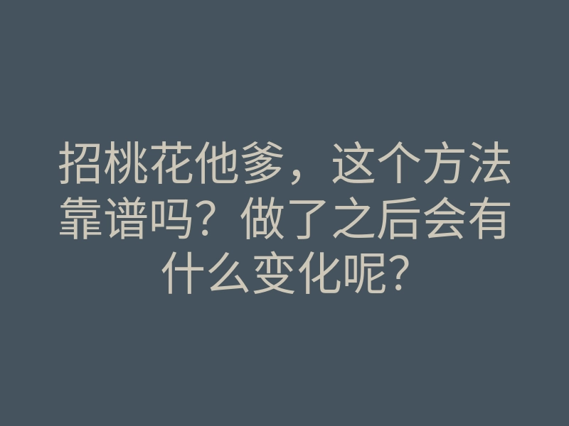 招桃花他爹，这个方法靠谱吗？做了之后会有什么变化呢？