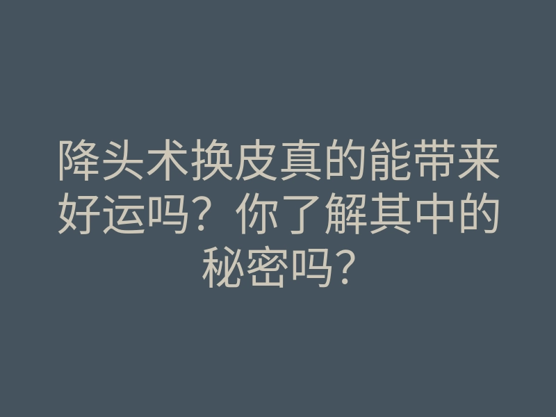 降头术换皮真的能带来好运吗?你了解其中的秘密吗?
