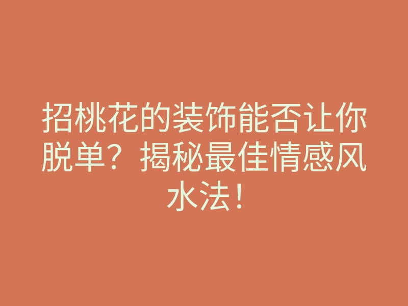 招桃花的装饰能否让你脱单？揭秘最佳情感风水法！
