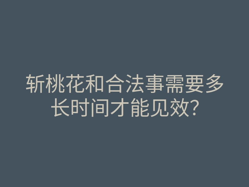 斩桃花和合法事需要多长时间才能见效？