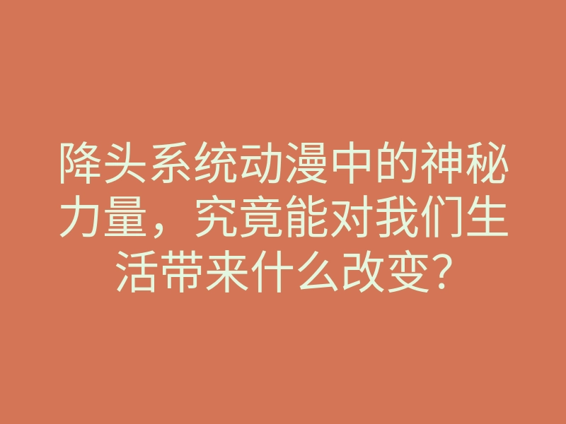 降头系统动漫中的神秘力量,究竟能对我们生活带来什么改变?