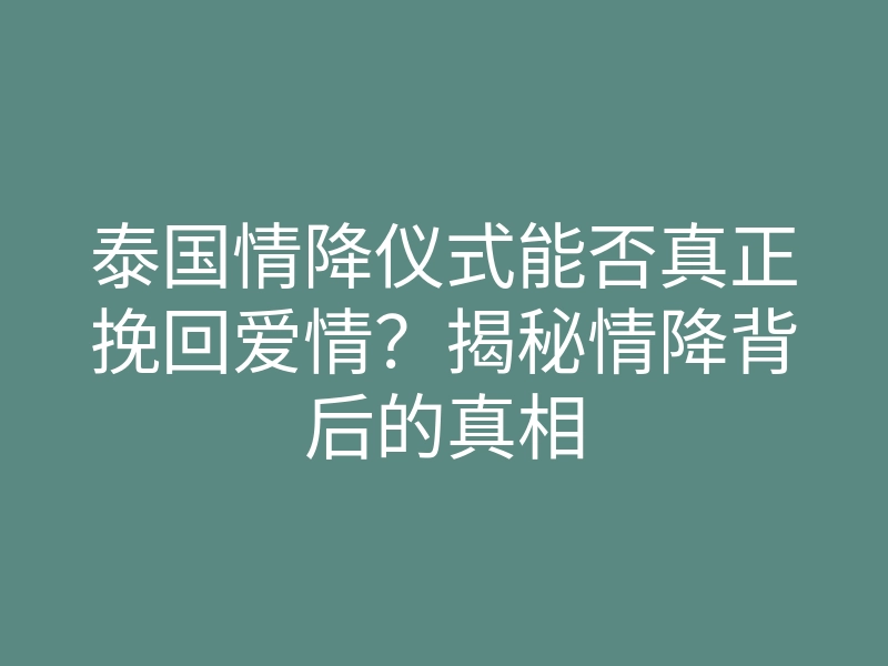 泰国情降仪式能否真正挽回爱情？揭秘情降背后的真相