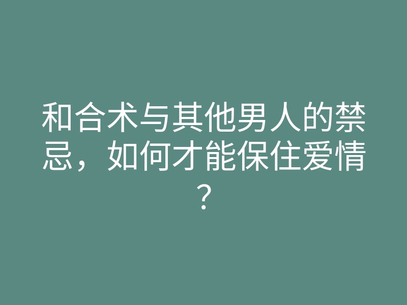 和合术与其他男人的禁忌,如何才能保住爱情?