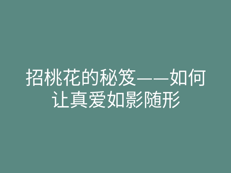 招桃花的秘笈——如何让真爱如影随形