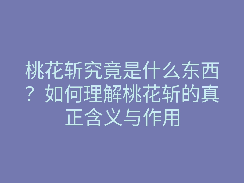 桃花斩究竟是什么东西?如何理解桃花斩的真正含义与作用