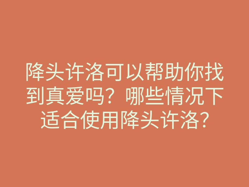 降头许洛可以帮助你找到真爱吗？哪些情况下适合使用降头许洛？