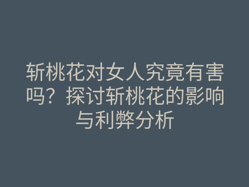 斩桃花对女人究竟有害吗？探讨斩桃花的影响与利弊分析