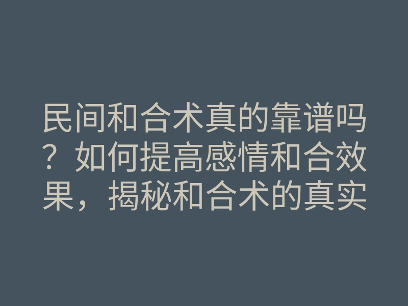 民间和合术真的靠谱吗？如何提高感情和合效果，揭秘和合术的真实魅力