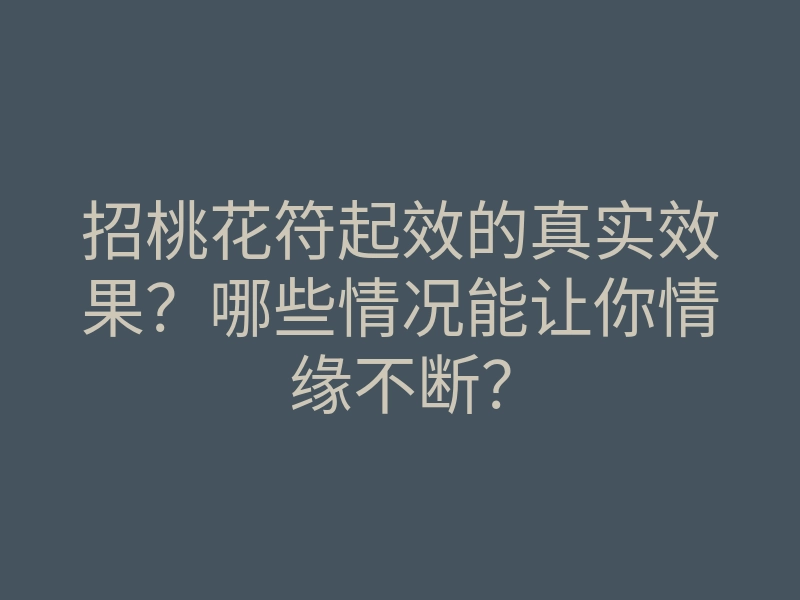 招桃花符起效的真实效果?哪些情况能让你情缘不断?