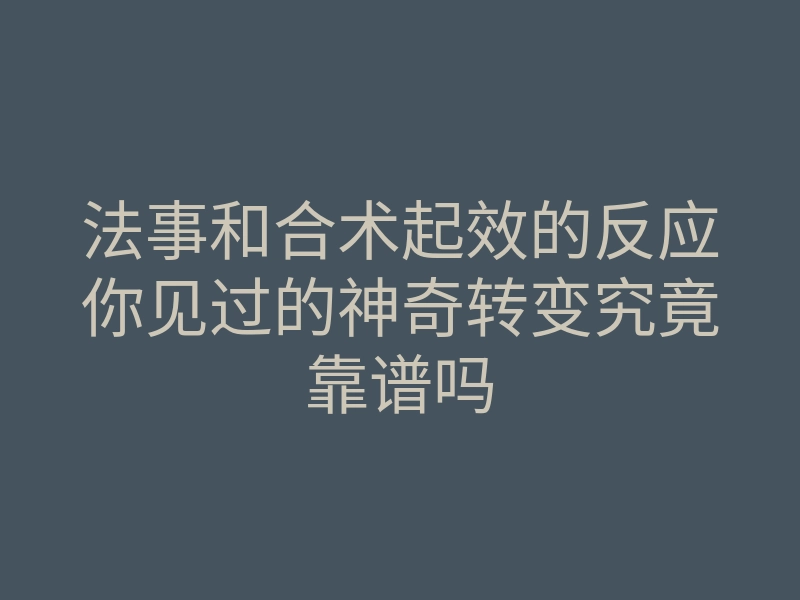 法事和合术起效的反应你见过的神奇转变究竟靠谱吗