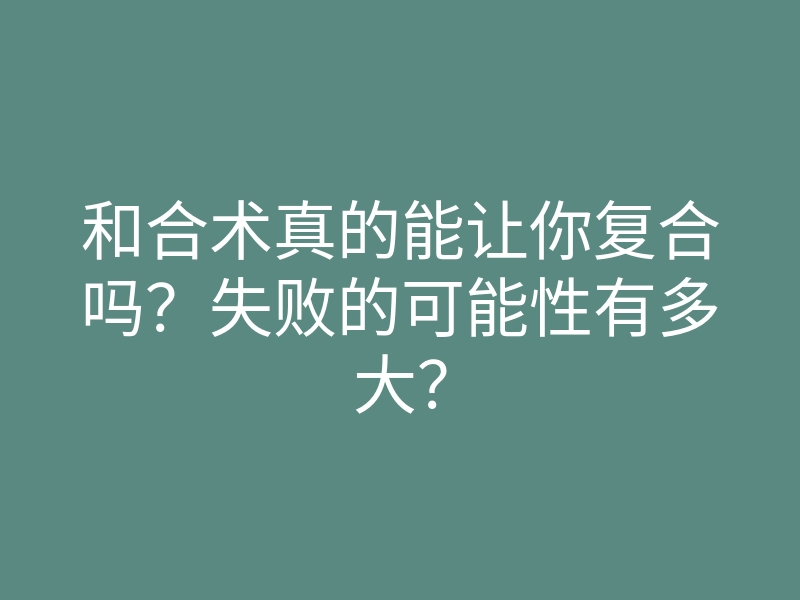和合术真的能让你复合吗?失败的可能性有多大?